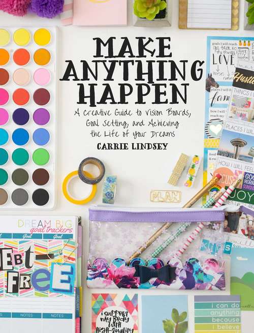 Book cover of Make Anything Happen: A Creative Guide to Vision Boards, Goal Setting, and Achieving the Life of Your Dreams