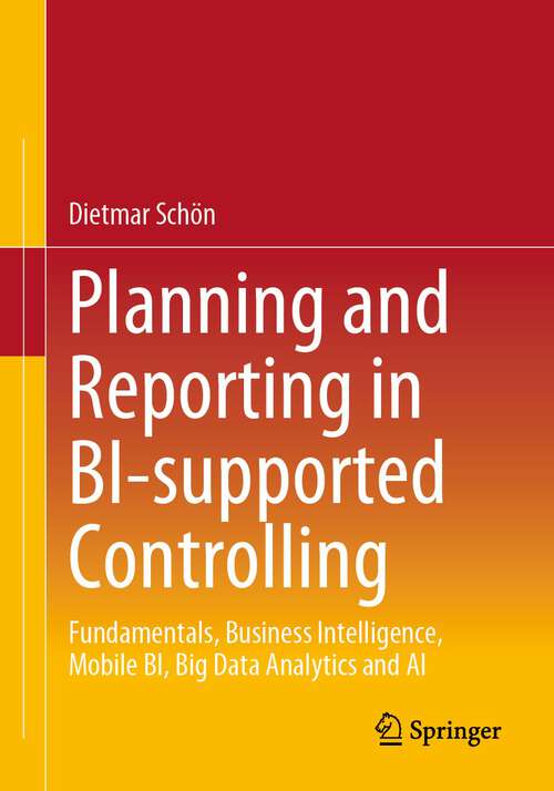 Book cover of Planning and Reporting in BI-supported Controlling: Fundamentals, Business Intelligence, Mobile BI, Big Data Analytics and AI (1st ed. 2023)