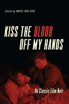 Book cover of Kiss the Blood Off My Hands: On Classic Film Noir