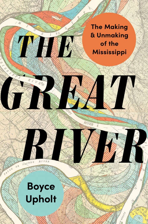 Book cover of The Great River: The Making and Unmaking of the Mississippi