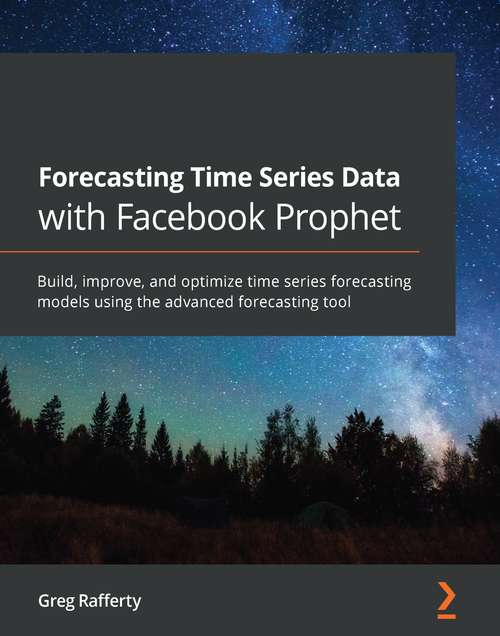Book cover of Forecasting Time Series Data with Facebook Prophet: Build, improve, and optimize time series forecasting models using the advanced forecasting tool