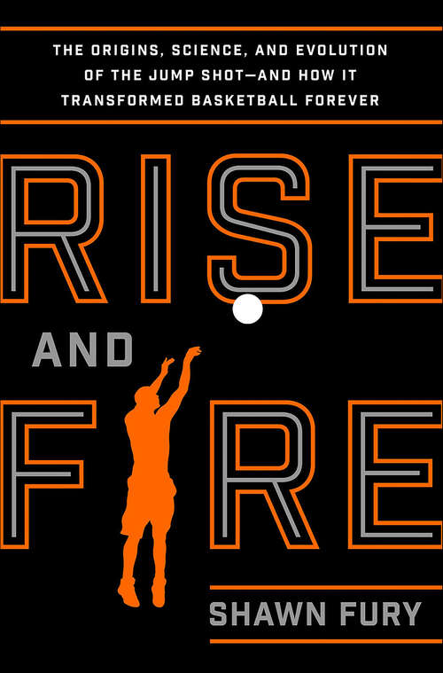 Book cover of Rise and Fire: The Origins, Science, and Evolution of the Jump Shot—and How It Transformed Basketball Forever