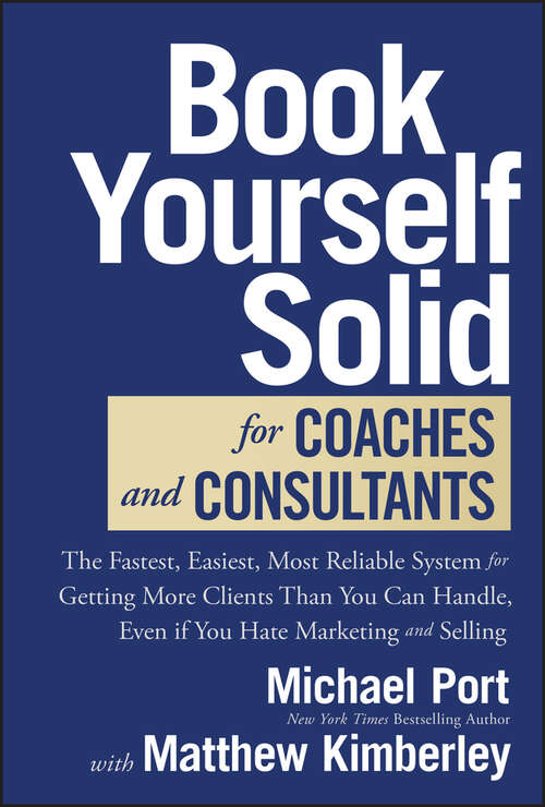 Book cover of Book Yourself Solid for Coaches and Consultants: The Fastest, Easiest, Most Reliable System for Getting More Clients Than You Can Handle, Even if You Hate Marketing and Selling