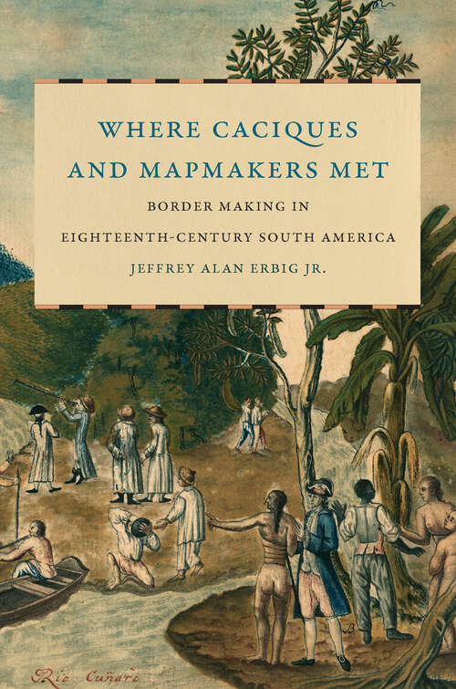 Book cover of Where Caciques and Mapmakers Met: Border Making in Eighteenth-Century South America (The David J. Weber Series in the New Borderlands History)