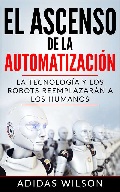 Book cover of El Ascenso de la Automatización: La Tecnología y los Robots Reemplazarán a los humanos