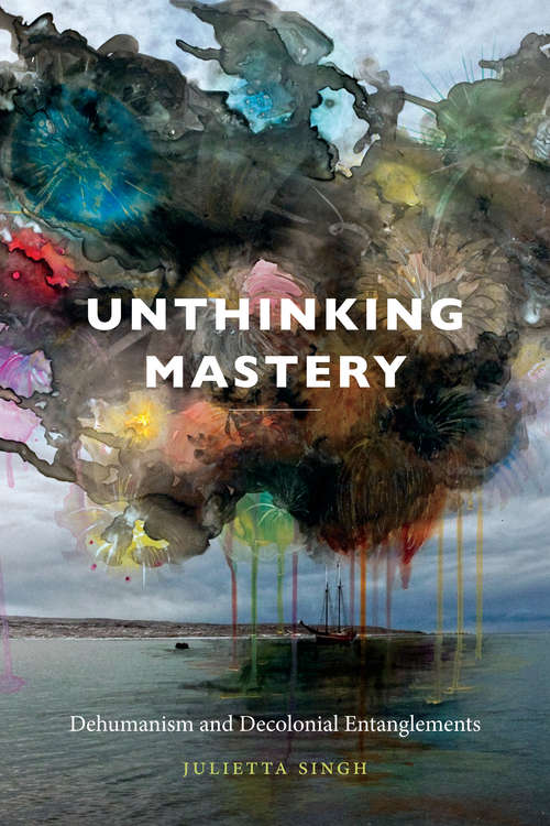 Book cover of Unthinking Mastery: Dehumanism and Decolonial Entanglements