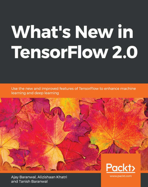 Book cover of What's New in TensorFlow 2.0: Use the new and improved features of TensorFlow to enhance machine learning and deep learning