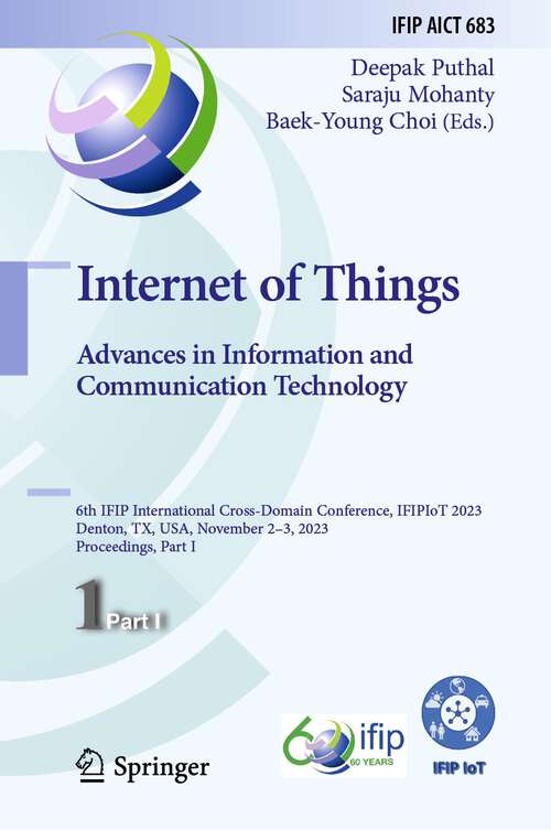 Book cover of Internet of Things. Advances in Information and Communication Technology: 6th IFIP International Cross-Domain Conference, IFIPIoT 2023, Denton, TX, USA, November 2–3, 2023, Proceedings, Part I (1st ed. 2024) (IFIP Advances in Information and Communication Technology #683)