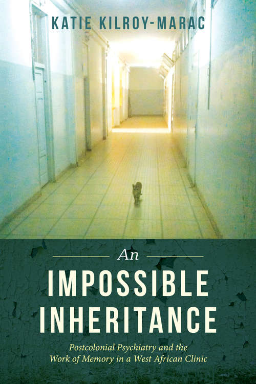 Book cover of An Impossible Inheritance: Postcolonial Psychiatry and the Work of Memory in a West African Clinic