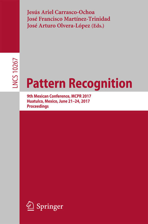 Book cover of Pattern Recognition: 9th Mexican Conference, MCPR 2017, Huatulco, Mexico, June 21-24, 2017, Proceedings (1st ed. 2017) (Lecture Notes in Computer Science #10267)