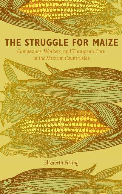 Book cover of The Struggle for Maize: Campesinos, Workers, and Transgenic Corn in the Mexican Countryside