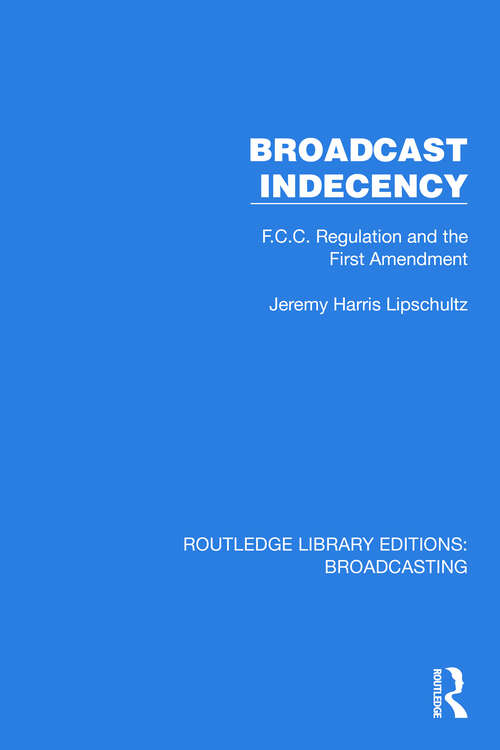 Book cover of Broadcast Indecency: F.C.C. Regulation and the First Amendment (Routledge Library Editions: Broadcasting #7)