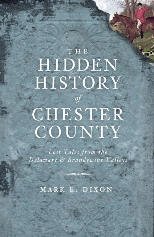 Book cover of The Hidden History of Chester County: Lost Tales From The Delaware And Brandywine Valleys (Hidden History)