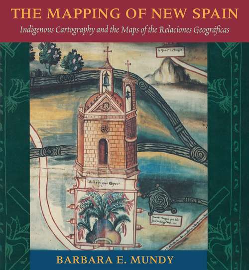 Book cover of The Mapping Of New Spain: Indigenous Cartography And The Maps Of The Relaciones Geograficas