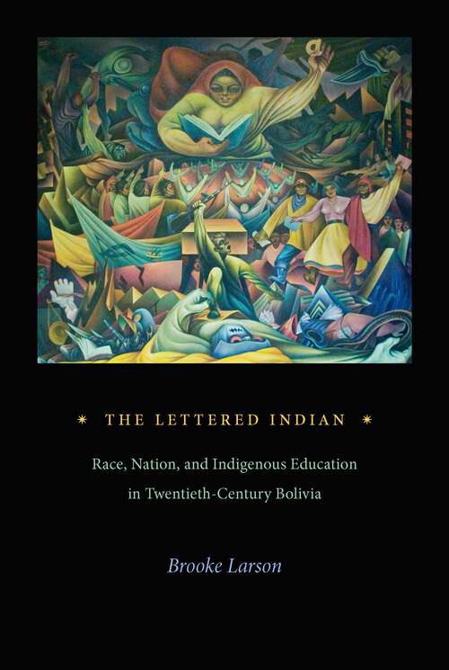 Book cover of The Lettered Indian: Race, Nation, and Indigenous Education in Twentieth-Century Bolivia