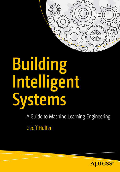 Book cover of Building Intelligent Systems: A Guide To Machine Learning In Practice (1st ed.)