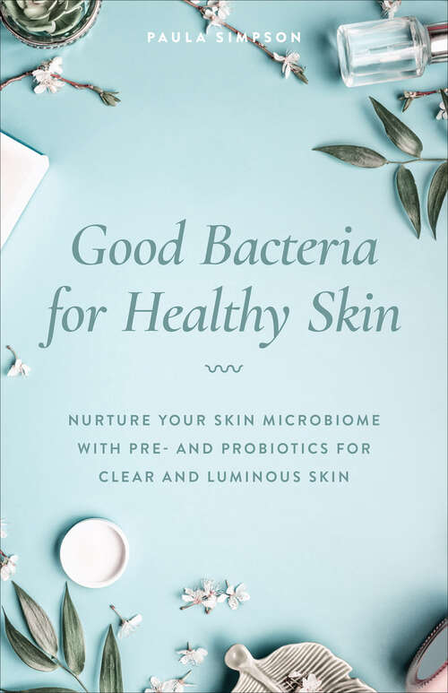 Book cover of Good Bacteria for Healthy Skin: Nurture Your Skin Microbiome with Pre- and Probiotics for Clear and Luminous Skin