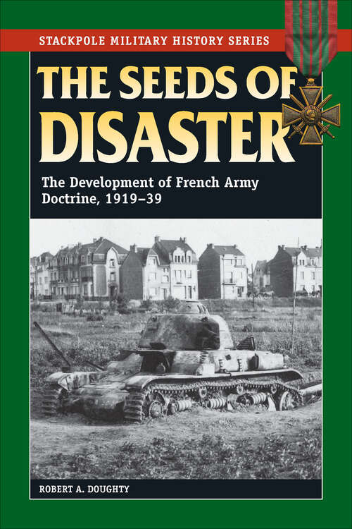 Book cover of The Seeds of Disaster: The Development of French Army Doctrine, 1919–39 (Stackpole Military History Series)