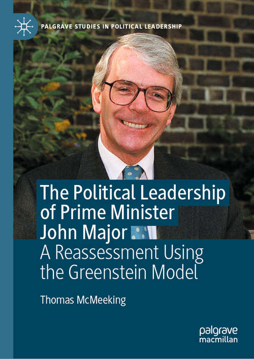 Book cover of The Political Leadership of Prime Minister John Major: A Reassessment Using the Greenstein Model (1st ed. 2021) (Palgrave Studies in Political Leadership)