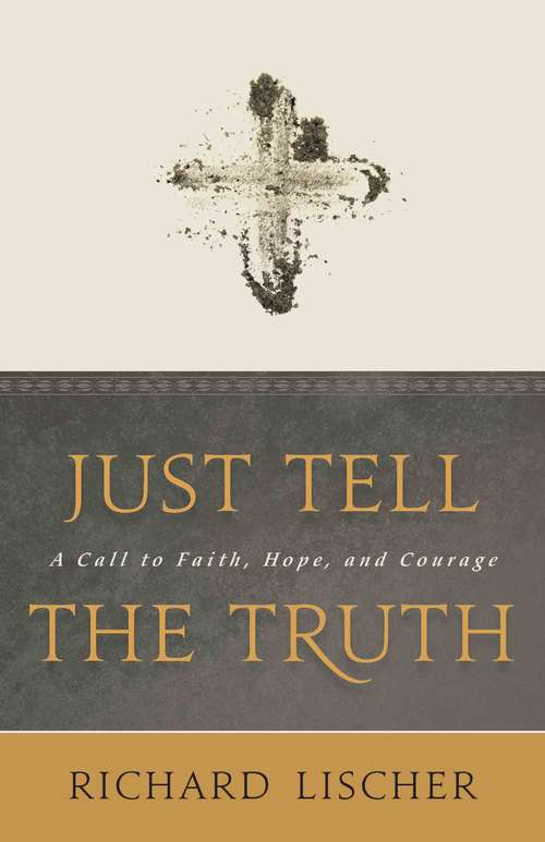 Book cover of Just Tell the Truth: A Call to Faith, Hope, and Courage