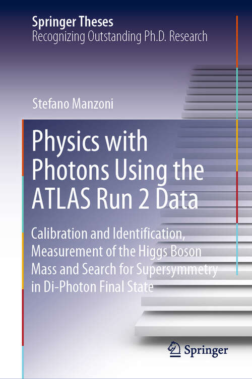 Book cover of Physics with Photons Using the ATLAS Run 2 Data: Calibration and Identiﬁcation, Measurement of the Higgs Boson Mass and Search for Supersymmetry in Di-Photon Final State (1st ed. 2019) (Springer Theses)
