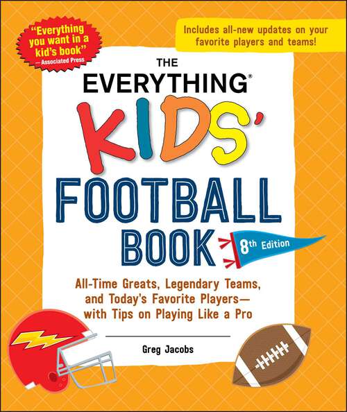 Book cover of The Everything Kids' Football Book, 8th Edition: All-Time Greats, Legendary Teams, and Today's Favorite Players—with Tips on Playing Like a Pro (Everything® Kids Series)