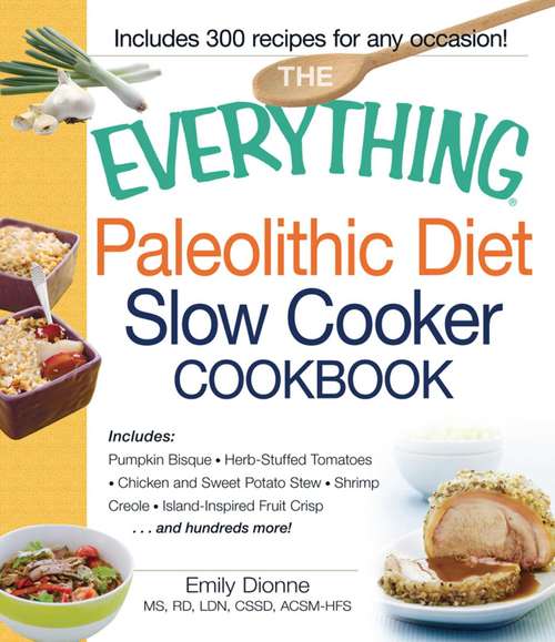 Book cover of The Everything Paleolithic Diet Slow Cooker Cookbook: Includes Pumpkin Bisque, Herb-Stuffed Tomatoes, Chicken and Sweet Potato Stew, Shrimp Creole, Island-Inspired Fruit Crisp and hundreds more!
