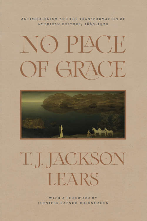 Book cover of No Place of Grace: Antimodernism and the Transformation of American Culture, 1880–1920