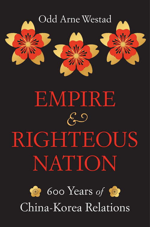 Book cover of Empire and Righteous Nation: 600 Years Of China-korea Relations (Edwin O Reischauer Lectures (hup) Ser. #14)