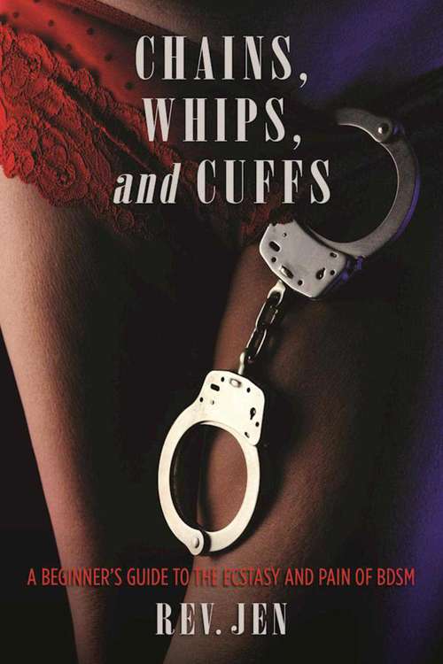 Book cover of Chains, Whips, and Cuffs: A Beginner?s Guide to the Ecstasy and Pain of BDSM