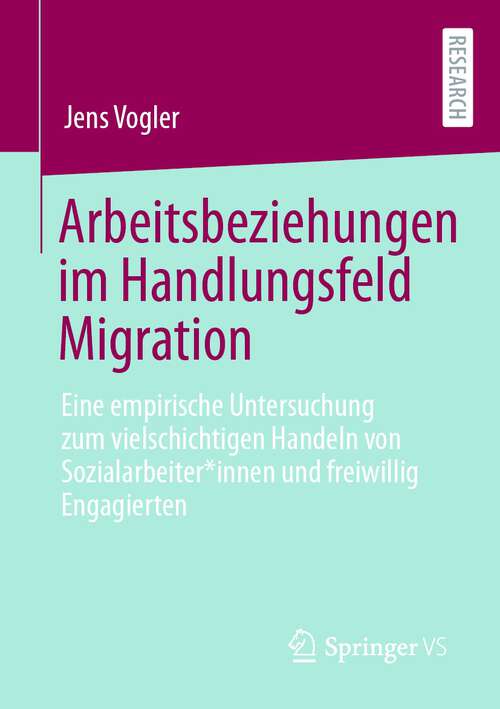 Book cover of Arbeitsbeziehungen im Handlungsfeld Migration: Eine empirische Untersuchung zum vielschichtigen Handeln von Sozialarbeiter*innen und freiwillig Engagierten (1. Aufl. 2022)
