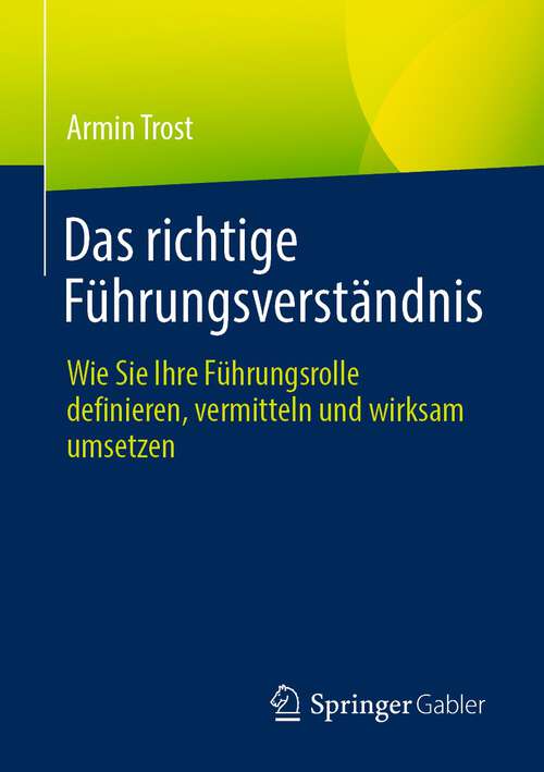 Book cover of Das richtige Führungsverständnis: Wie Sie Ihre Führungsrolle definieren, vermitteln und wirksam umsetzen (1. Aufl. 2022)