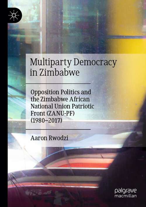 Book cover of Multiparty Democracy in Zimbabwe: Opposition Politics and the Zimbabwe African National Union Patriotic Front (ZANU-PF) (1980–2017) (2024)