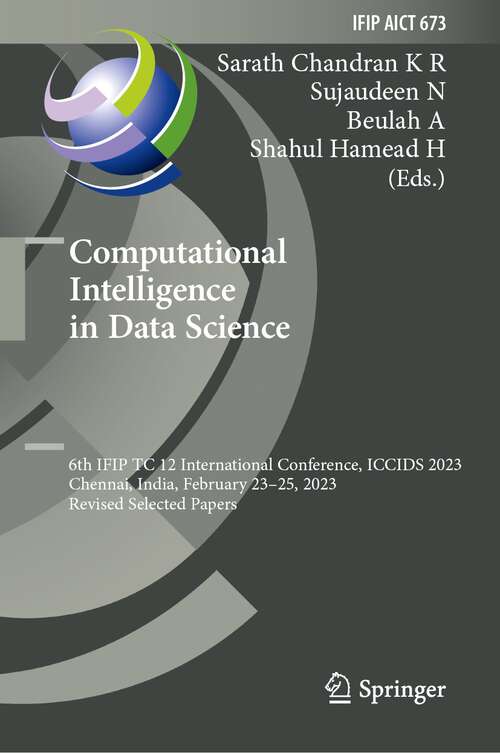 Book cover of Computational Intelligence in Data Science: 6th IFIP TC 12 International Conference, ICCIDS 2023, Chennai, India, February 23–25, 2023, Revised Selected Papers (1st ed. 2023) (IFIP Advances in Information and Communication Technology #673)