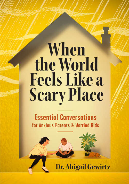 Book cover of When the World Feels Like a Scary Place: Essential Conversations for Anxious Parents and Worried Kids