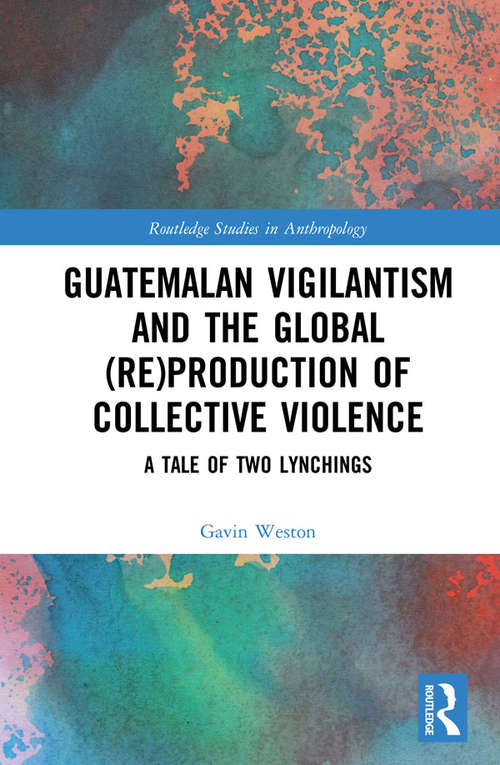 Book cover of Guatemalan Vigilantism and the Global: A Tale of Two Lynchings (Routledge Studies in Anthropology)