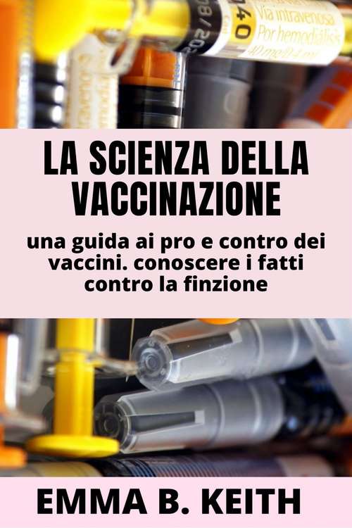 Book cover of La Scienza Della Vaccinazione: Una guida ai pro e ai contro dei vaccini. Distinguere i fatti dalle credenze