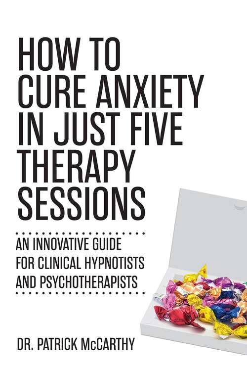Book cover of How to Cure Anxiety in Just Five Therapy Sessions: An Innovative Guide for Clinical Hypnotists and Psychotherapists