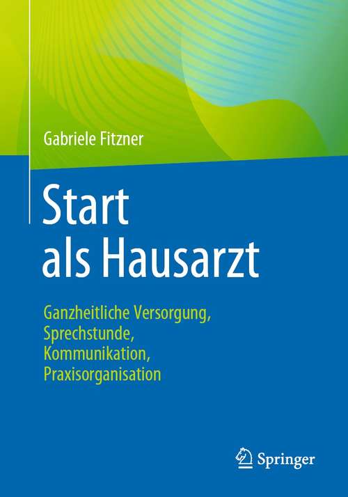 Book cover of Start als Hausarzt: Ganzheitliche Versorgung, Sprechstunde, Kommunikation, Praxisorganisation (1. Aufl. 2021)