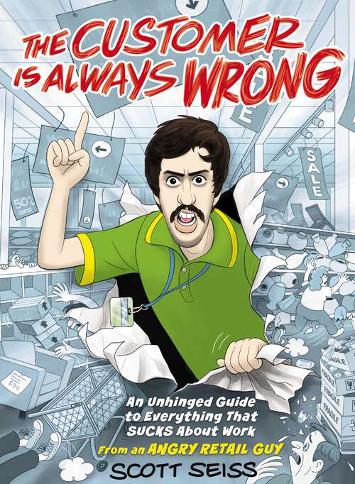 Book cover of The Customer Is Always Wrong: An Unhinged Guide to Everything That Sucks About Work (from an Angry Retail Guy)