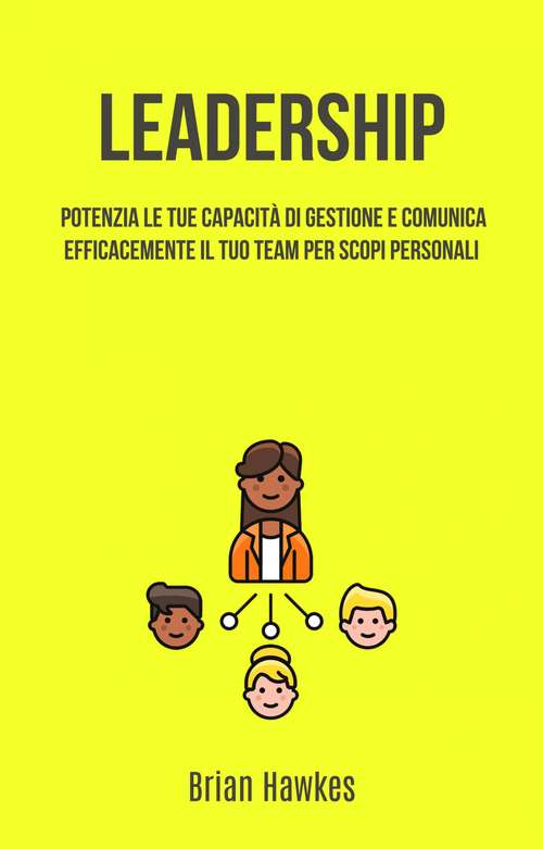 Book cover of Leadership: Potenzia Le Tue Capacità Di Gestione E Comunica Efficacemente Il Tuo Team