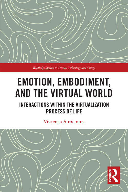 Book cover of Emotion, Embodiment and the Virtual World: Interactions within the Virtualization Process of Life (Routledge Studies in Science, Technology and Society)