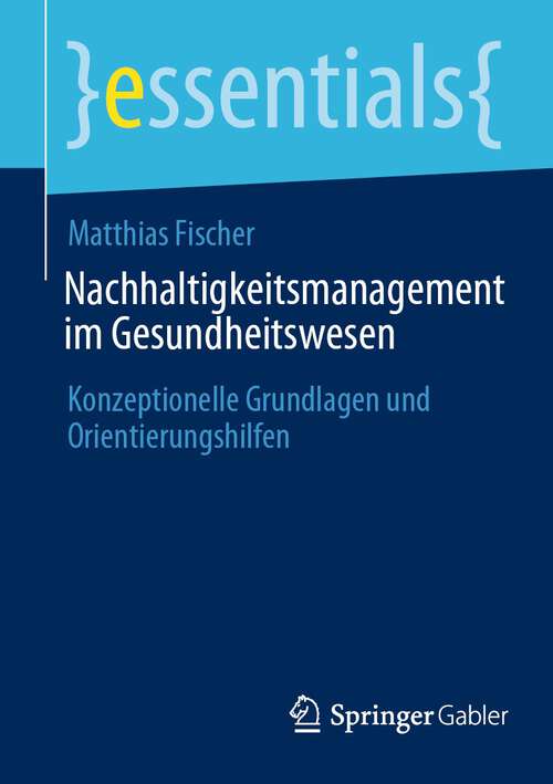 Book cover of Nachhaltigkeitsmanagement im Gesundheitswesen: Konzeptionelle Grundlagen und Orientierungshilfen (2024) (essentials)