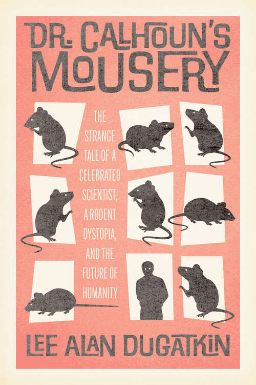 Book cover of Dr. Calhoun's Mousery: The Strange Tale of a Celebrated Scientist, a Rodent Dystopia, and the Future of Humanity