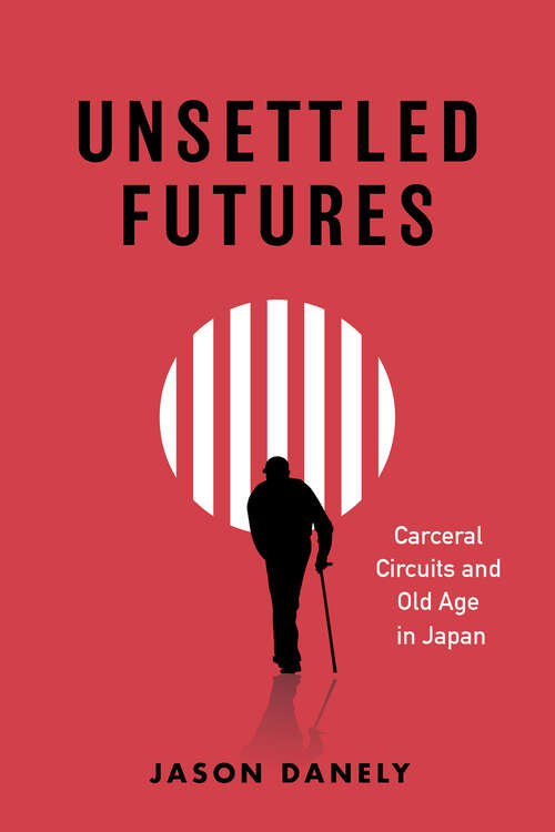 Book cover of Unsettled Futures: Carceral Circuits and Old Age in Japan