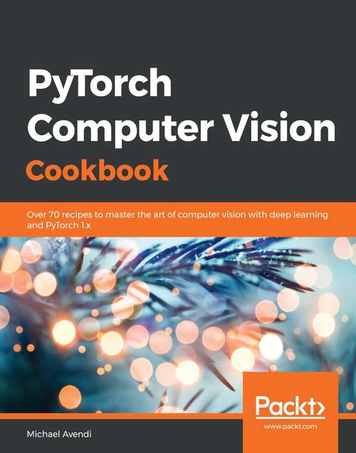 Book cover of PyTorch Computer Vision Cookbook: Over 70 recipes to master the art of computer vision with deep learning and PyTorch 1.x