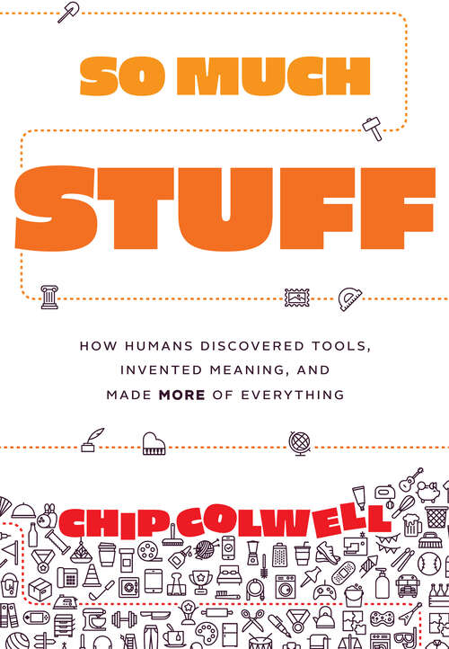 Book cover of So Much Stuff: How Humans Discovered Tools, Invented Meaning, and Made More of Everything