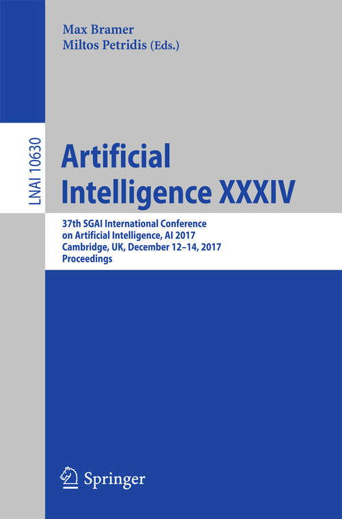 Book cover of Artificial Intelligence XXXIV: 37th SGAI International Conference on Artificial Intelligence, AI 2017, Cambridge, UK, December 12-14, 2017, Proceedings (Lecture Notes in Computer Science #10630)