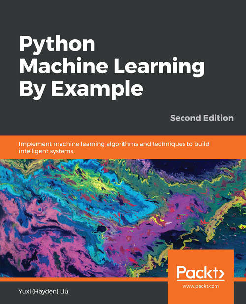 Book cover of Python Machine Learning By Example - Second Edition: Implement machine learning algorithms and techniques to build intelligent systems, 2nd Edition (2)