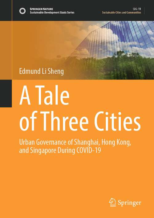 Book cover of A Tale of Three Cities: Urban Governance of Shanghai, Hong Kong, and Singapore During COVID-19 (1st ed. 2024) (Sustainable Development Goals Series)
